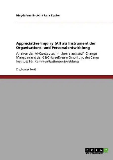 Appreciative Inquiry (AI) als Instrument der Organisations- und Personalentwicklung: Analyse des AI-Konzeptes im "horse assisted" Change Management de by Broich, Magdalena