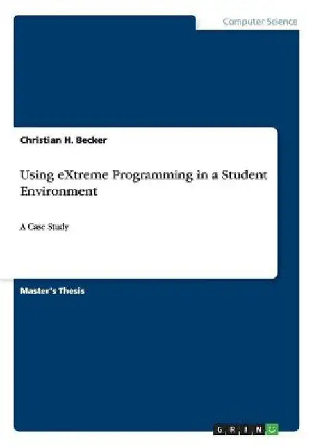 Using eXtreme Programming in a Student Environment: A Case Study by Christian H. Becker