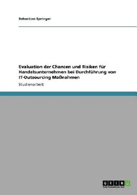 Evaluation der Chancen und Risiken für Handelsunternehmen bei Durchführung von IT-Outsourcing Maßnahmen by Springer, Sebastian