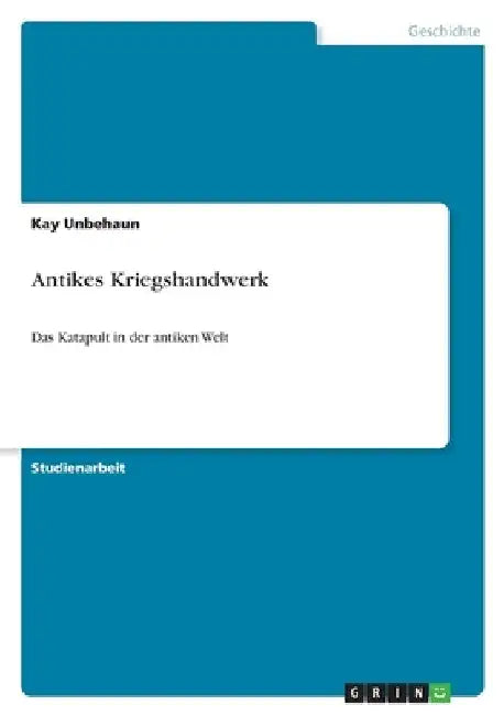 Antikes Kriegshandwerk: Das Katapult in der antiken Welt by Unbehaun, Kay
