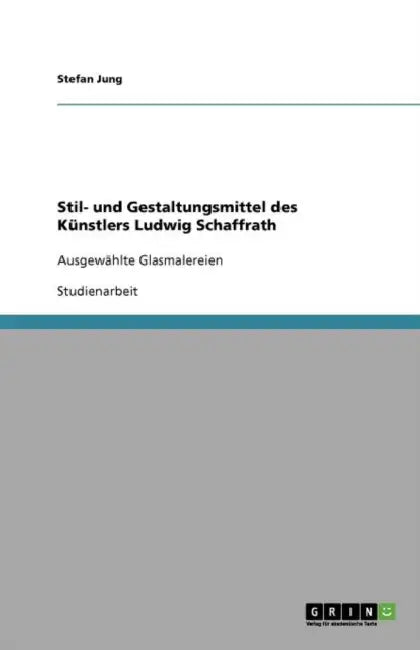 Stil- und Gestaltungsmittel des Künstlers Ludwig Schaffrath: Ausgewählte Glasmalereien by Stefan Jung