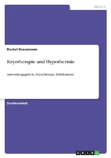 Kryotherapie und Hypothermie: Anwendungsgebiete, Kryochirurgie, Kältekammer by Grenzmann, Daniel
