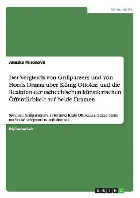 Der Vergleich von Grillparzers und von Horns Drama über König Ottokar und die Reaktion der tschechischen künstlerischen Öffentlichkeit auf beide Drame by Misonová, Anezka