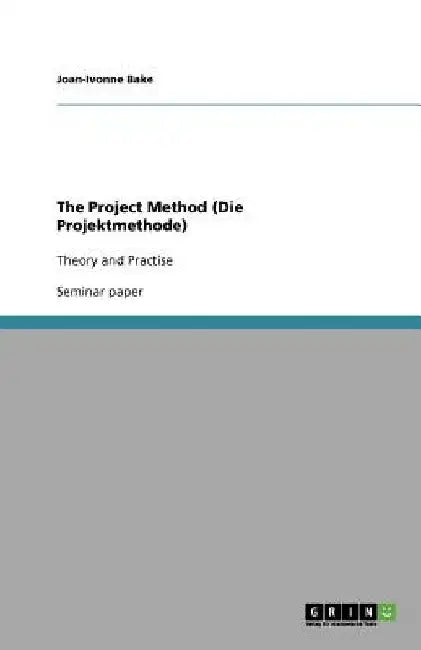 The Project Method (Die Projektmethode): Theory and Practise by Joan-Ivonne Bake
