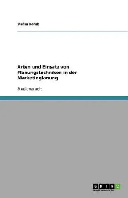 Arten und Einsatz von Planungstechniken in der Marketinglanung by Horak, Stefan