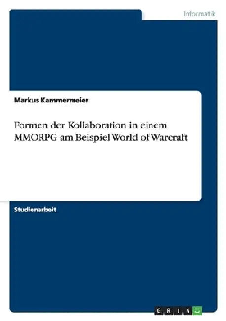 Formen der Kollaboration in einem MMORPG am Beispiel World of Warcraft by Kammermeier, Markus