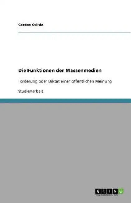 Die Funktionen der Massenmedien: Förderung oder Diktat einer öffentlichen Meinung by Oslislo, Gordon