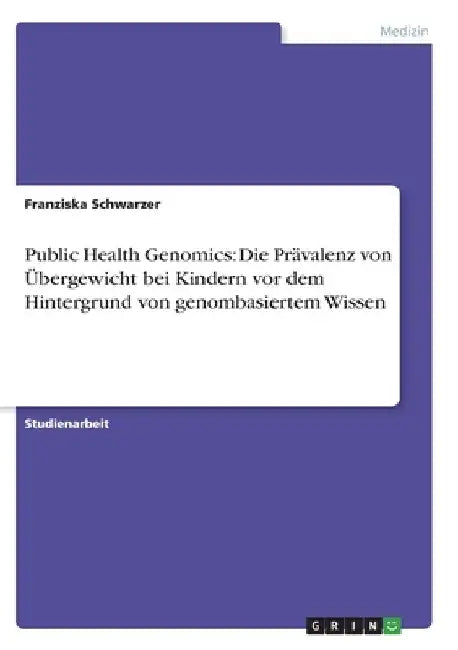 Public Health Genomics: Die Prävalenz von Übergewicht bei Kindern vor dem Hintergrund von genombasiertem Wissen by Schwarzer, Franziska
