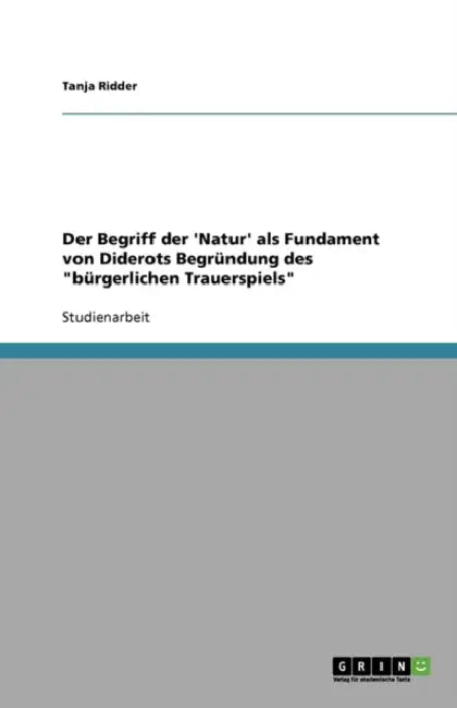Der Begriff Der 'Natur' ALS Fundament Von Diderots Begrundung Des "Burgerlichen Trauerspiels" by Tanja Ridder