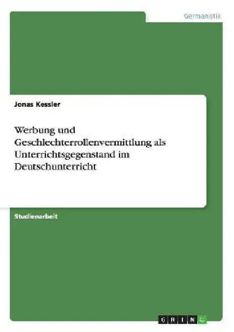 Werbung und Geschlechterrollenvermittlung als Unterrichtsgegenstand im Deutschunterricht by Kessler, Jonas