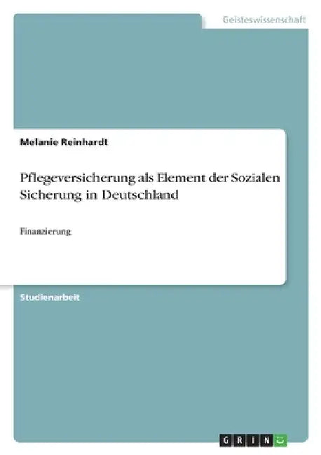 Pflegeversicherung als Element der Sozialen Sicherung in Deutschland: Finanzierung by Reinhardt, Melanie