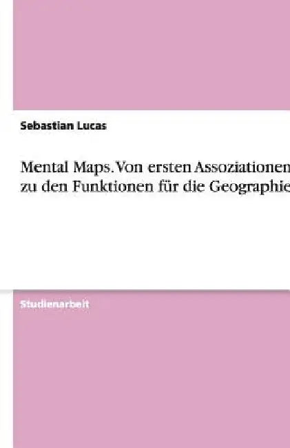 Mental Maps. Von ersten Assoziationen bis zu den Funktionen für die Geographie by Lucas, Sebastian