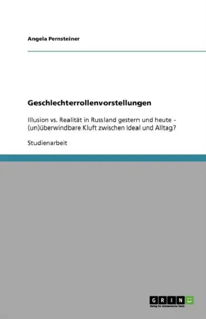 Geschlechterrollenvorstellungen: Illusion vs. Realität in Russland gestern und heute - (un)überwindbare Kluft zwischen Ideal und Alltag? by Angela Pernsteiner