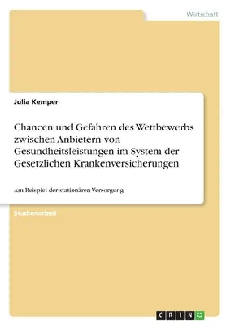 Chancen und Gefahren des Wettbewerbs zwischen Anbietern von Gesundheitsleistungen im System der Gesetzlichen Krankenversicherungen: Am Beispiel der st by Kemper, Julia