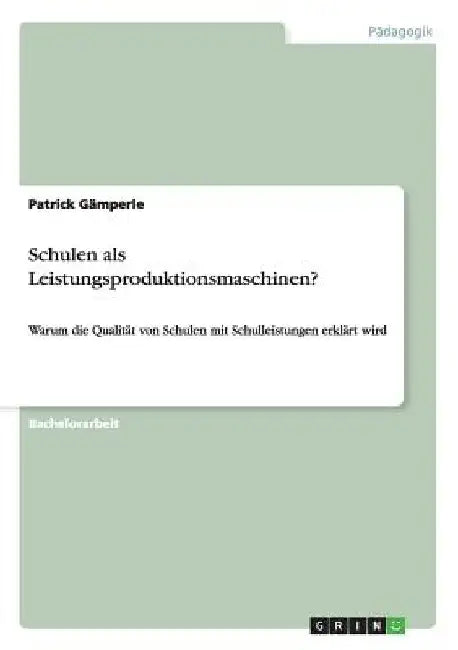 Schulen als Leistungsproduktionsmaschinen?: Warum die Qualität von Schulen mit Schulleistungen erklärt wird by Gämperle, Patrick