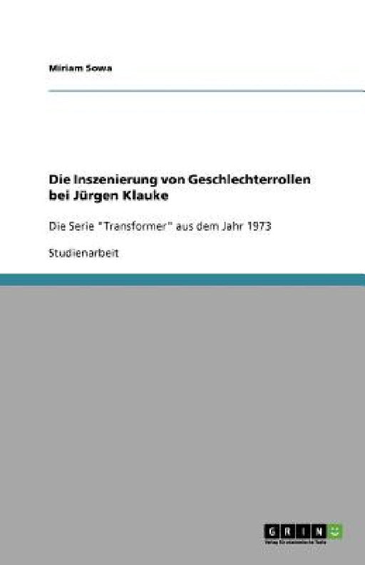 Die Inszenierung von Geschlechterrollen bei Jürgen Klauke: Die Serie "Transformer" aus dem Jahr 1973 by Miriam Sowa