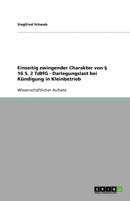 Einseitig zwingender Charakter von § 16 S. 2 TzBfG - Darlegungslast bei Kündigung in Kleinbetrieb by Siegfried Schwab