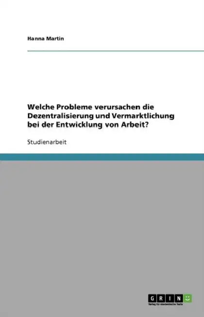 Welche Probleme verursachen die Dezentralisierung und Vermarktlichung bei der Entwicklung von Arbeit? by Hanna Martin