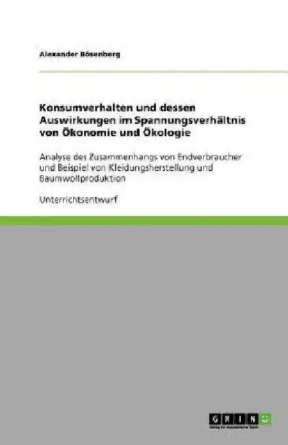 Konsumverhalten und dessen Auswirkungen im Spannungsverhältnis von Ökonomie und Ökologie: Analyse des Zusammenhangs von Endverbraucher und Beispiel vo by Bösenberg, Alexander