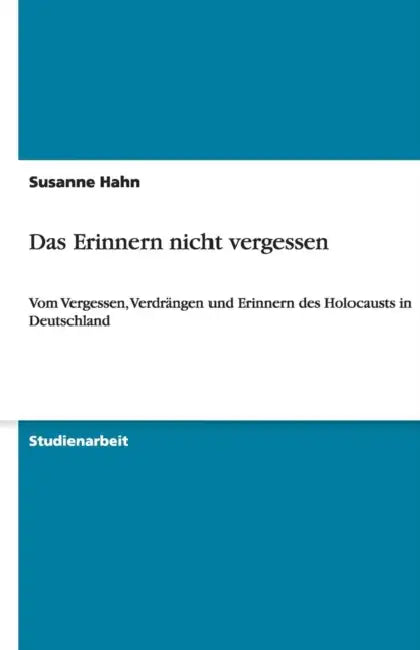 Das Erinnern nicht vergessen: Vom Vergessen, Verdrängen und Erinnern des Holocausts in Deutschland by Susanne Hahn