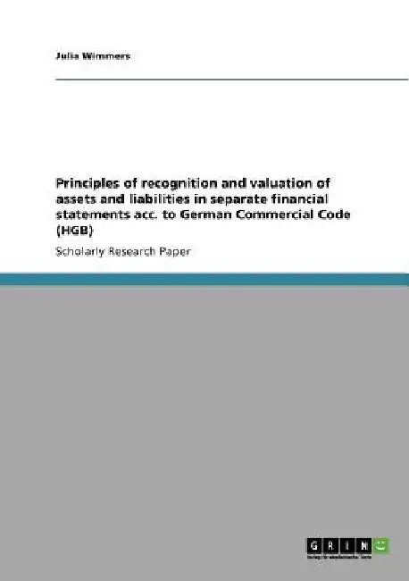Principles of recognition and valuation of assets and liabilities in separate financial statements acc. to German Commercial Code (HGB) by Julia Wimmers
