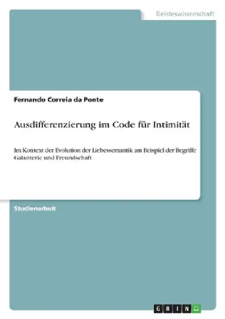 Ausdifferenzierung im Code für Intimität: Im Kontext der Evolution der Liebessemantik am Beispiel der Begriffe Galanterie und Freundschaft by Correia Da Ponte, Fernando