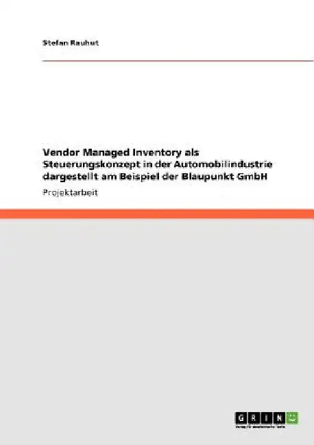Vendor Managed Inventory als Steuerungskonzept in der Automobilindustrie dargestellt am Beispiel der Blaupunkt GmbH by Anonymous