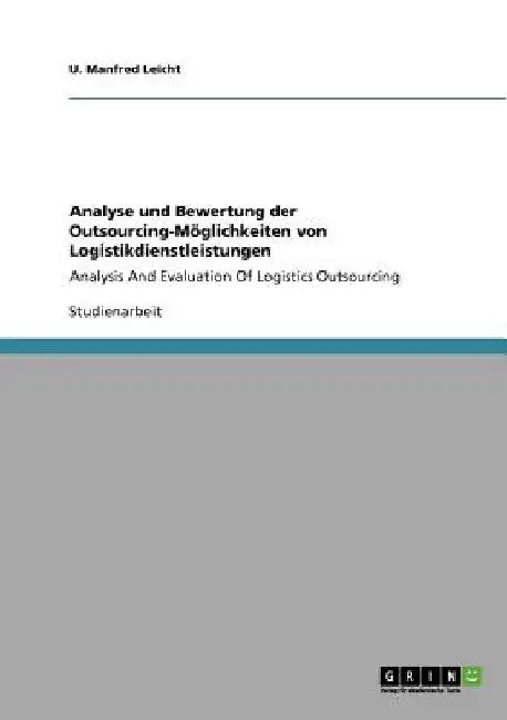 Analyse und Bewertung der Outsourcing-Möglichkeiten von Logistikdienstleistungen: Analysis And Evaluation Of Logistics Outsourcing by Leicht, U. Manfred