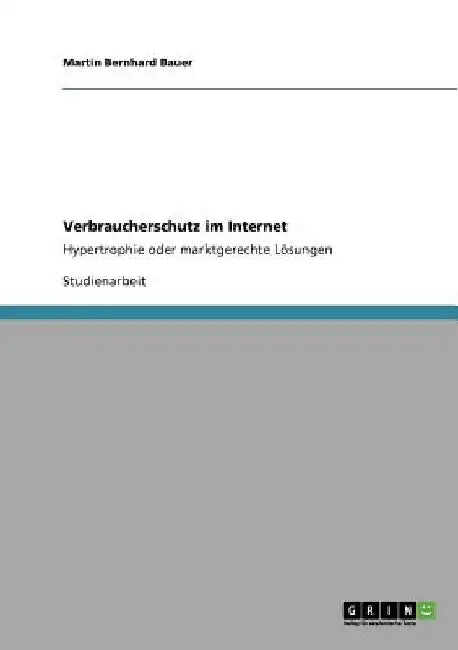 Verbraucherschutz im Internet: Hypertrophie oder marktgerechte Lösungen by Bauer, Martin Bernhard