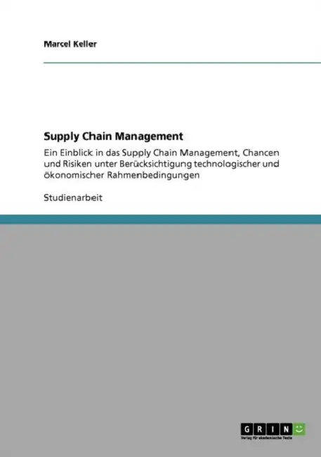 Supply Chain Management. Einblick, Chancen und Risiken: Unter Berücksichtigung technologischer und ökonomischer Rahmenbedingungen by Marcel Keller