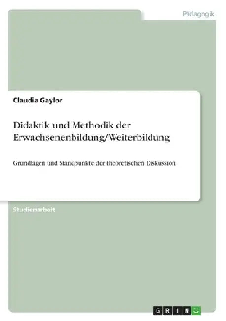 Didaktik und Methodik der Erwachsenenbildung/Weiterbildung: Grundlagen und Standpunkte der theoretischen Diskussion by Gaylor, Claudia
