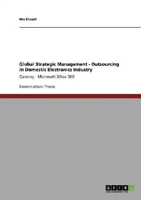 Global Strategic Management - Outsourcing in Domestic Electronics Industry: Gaming - Microsoft XBox 360 by Mo Elnadi