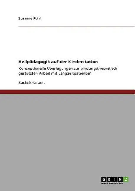 Heilpädagogik auf der Kinderstation: Konzeptionelle Überlegungen zur bindungstheoretisch gestützten Arbeit mit Langzeitpatienten by Pohl, Susanne