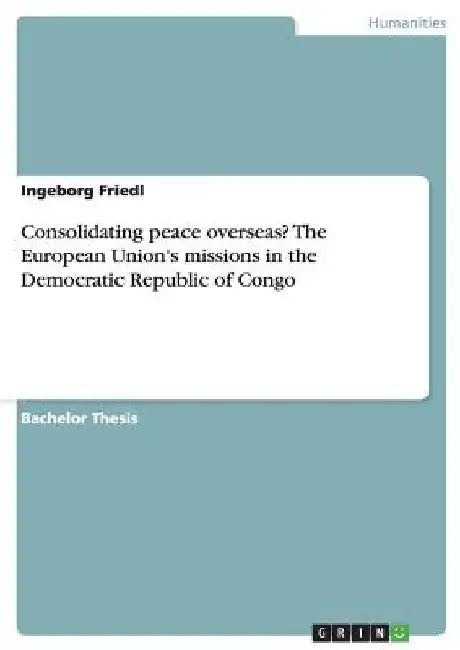Consolidating peace overseas? The European Union's missions in the Democratic Republic of Congo by Ingeborg Friedl