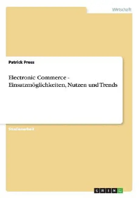 Electronic Commerce - Einsatzmöglichkeiten, Nutzen und Trends by Press, Patrick