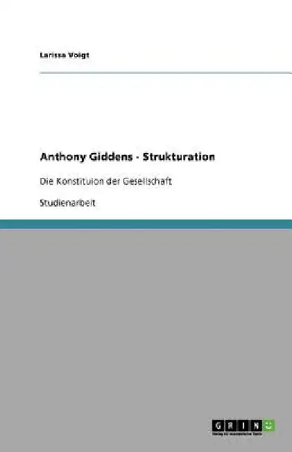 Anthony Giddens - Strukturation: Die Konstituion der Gesellschaft by Voigt, Larissa