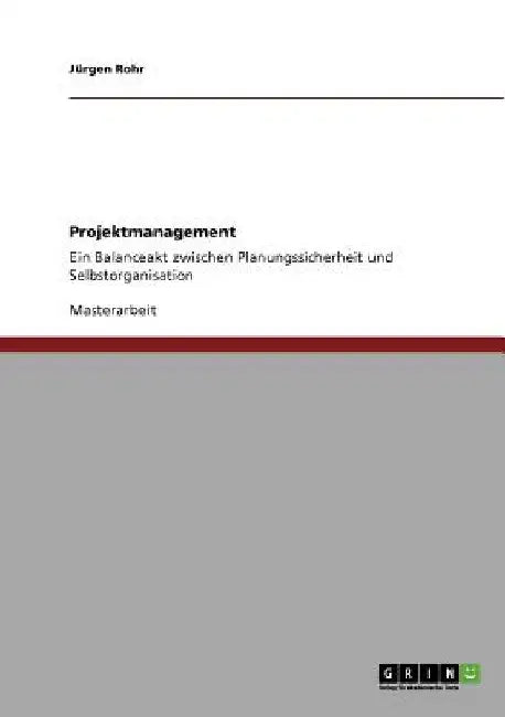 Projektmanagement: Die Beziehung zwischen Selbstorganisation und Planungssicherheit: Ein Balanceakt zwischen Planungssicherheit und Selbstorganisation by Rohr, Jürgen