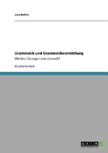 Grammatik und Grammatikvermittlung: Welche Übungen sind sinnvoll? by Helfer, Lisa