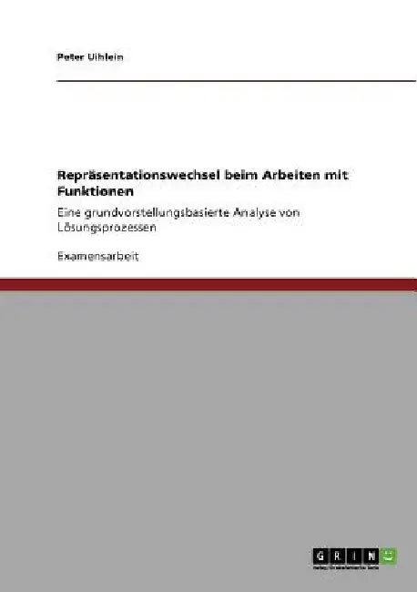 Repräsentationswechsel beim Arbeiten mit Funktionen: Eine grundvorstellungsbasierte Analyse von Lösungsprozessen by Uihlein, Peter