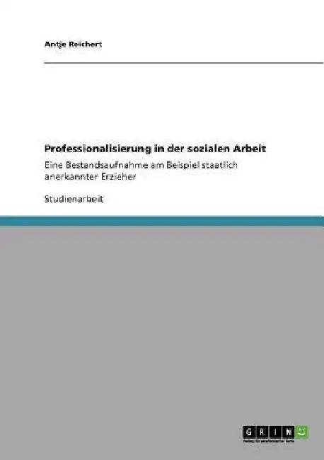Professionalisierung in der sozialen Arbeit: Eine Bestandsaufnahme am Beispiel staatlich anerkannter Erzieher by Reichert, Antje