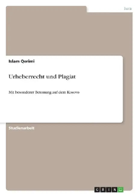 Urheberrecht und Plagiat: Mit besonderer Betonung auf dem Kosovo by Qerimi, Islam
