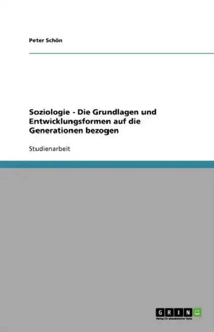Soziologie - Die Grundlagen und Entwicklungsformen auf die Generationen bezogen by Peter Schön