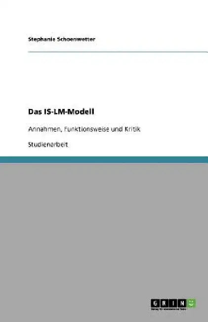 Das IS-LM-Modell: Annahmen, Funktionsweise und Kritik by Schoenwetter, Stephanie