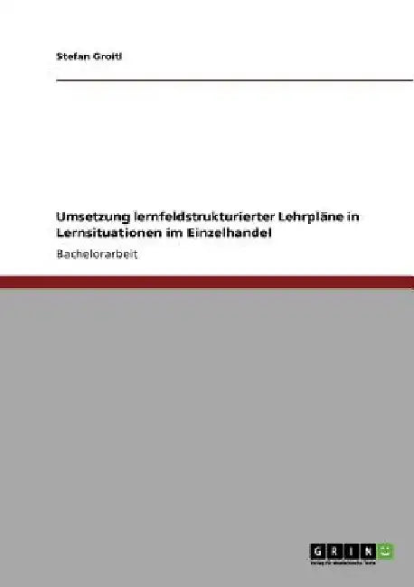 Umsetzung lernfeldstrukturierter Lehrpläne in Lernsituationen im Einzelhandel by Groitl, Stefan