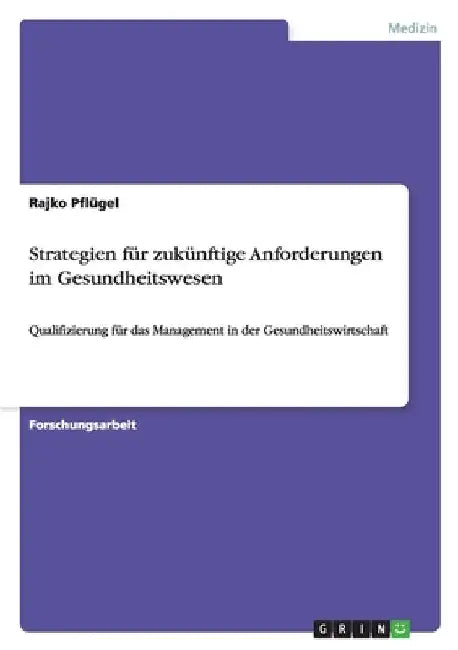 Strategien für zukünftige Anforderungen im Gesundheitswesen: Qualifizierung für das Management in der Gesundheitswirtschaft by Pflügel, Rajko