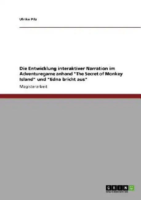 Die Entwicklung interaktiver Narration im Adventuregame anhand "The Secret of Monkey Island" und "Edna bricht aus" by Pilz, Ulrike