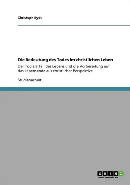 Die Bedeutung des Todes im christlichen Leben: Der Tod als Teil des Lebens und die Vorbereitung auf das Lebensende aus christlicher Perspektive by Christoph Eydt