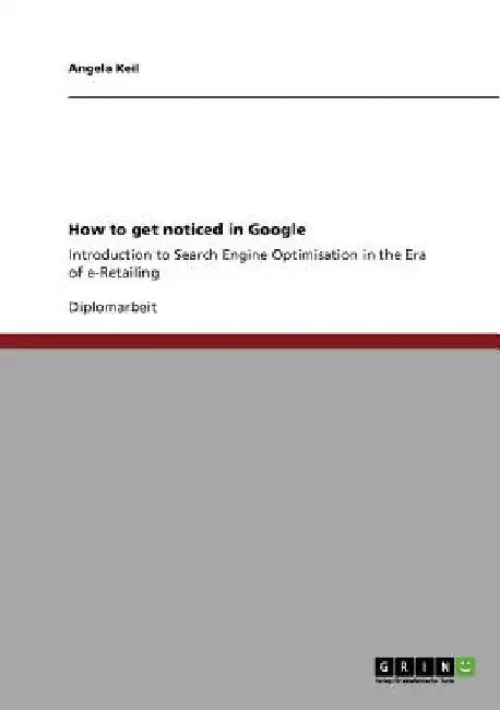 How to get noticed in Google: Introduction to Search Engine Optimisation in the Era of e-Retailing by Angela Keil