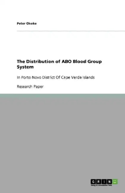 The Distribution of ABO Blood Group System: In Porto Novo District Of Cape Verde Islands by Peter Okeke
