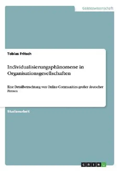 Individualisierungsphänomene in Organisationsgesellschaften: Eine Detailbetrachtung von Online-Communities großer deutscher Firmen by Fritsch, Tobias